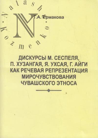 Ermakova G.A. Diskursy M. Sespelia, P. Khuzangaia, Ia. Ukhsaia, G. Aigi kak rechevaia reprezentatsi mirochuvstvovaniia chuvashskogo etnosa.