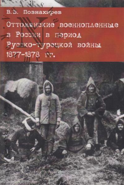 Poznakhirev V.V. Ottomanskie voennoplennye v Rossii v period Russko-turetskoi voiny 1877-1878 gg.