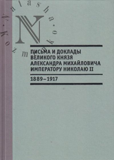 Pis'ma i doklady velikogo kniazia Aleksandra Mikhailovicha imperatoru Nikolaiu II, 1889-1917.