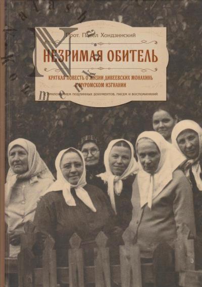 Khondzinskii Pavel, protoierei. Nezrimaia obitel', ili Kratkaia povest' o zhizni diveevskikh monakhin' v muromskom izgnanii
