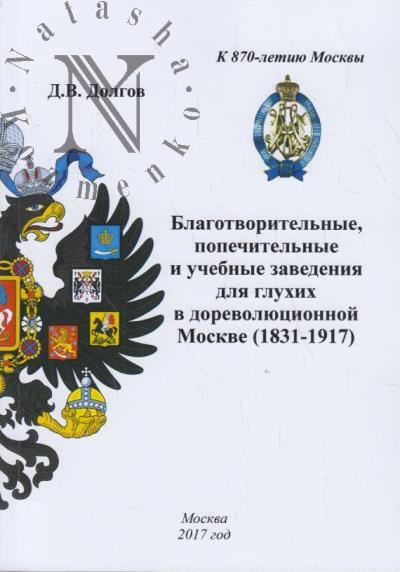 Dolgov D.V. Blagotvoritel'nye, popechitel'nye i uchebnye zavedeniia dlia glukhikh v dorevoliutsionnoi Moskve [1831-1917].