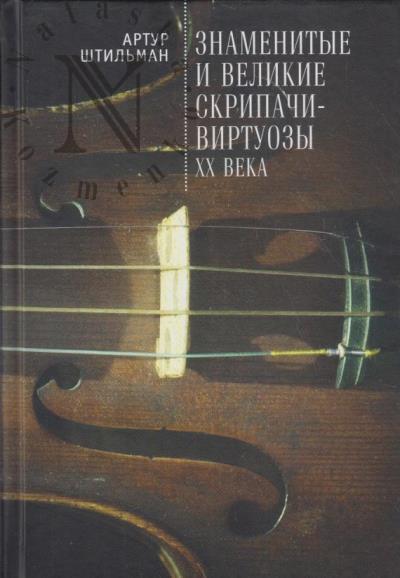 Штильман А.Д. Знаменитые и великие скрипачи-виртуозы XX века.