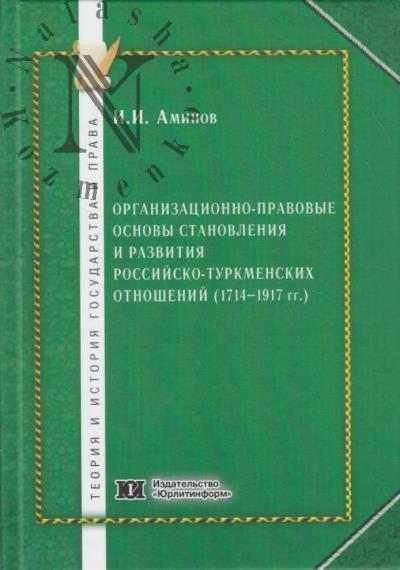 Aminov I.I. Organizatsionno-pravovye osnovy stanovleniia i razvitiia rossiisko-turkmenskikh otnoshenii [1714-1917 gg.].