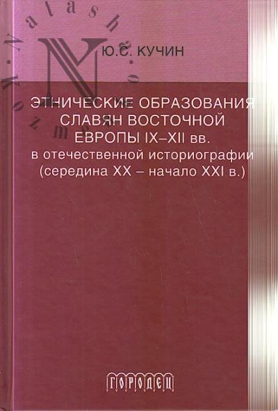 Kuchin Iu.S. Etnicheskie obrazovaniia slavian Vostochnoi Evropy IX-XII vv. v otechestvennoi istoriografii [seredina XX - nachalo XXI v.].