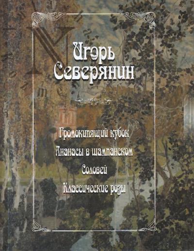 Северянин Игорь. Громокипящий кубок; Ананасы в шампанском; Соловей; Классические розы