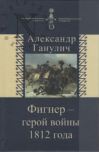 Ganulich Aleksandr. Figner - geroi voiny 1812 goda