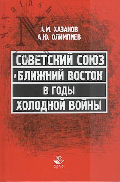 Khazanov A.M. Sovetskii Soiuz i Blizhnii Vostok v gody kholodnoi voiny.