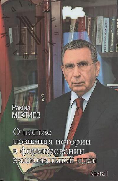 Мехтиев Р.Э. О пользе познания истории в формировании национальной идеи.